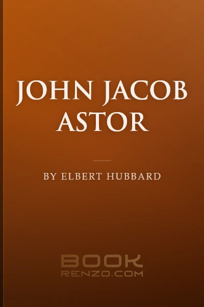 John Jacob Astor by Elbert Hubbard