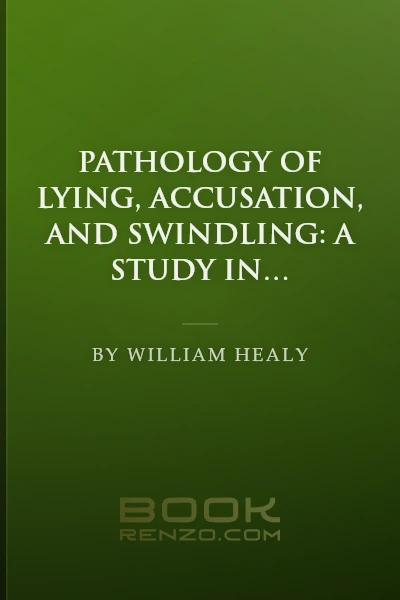 Pathology of Lying, Accusation, and Swindling: A Study in Forensic Psychology by William Healy