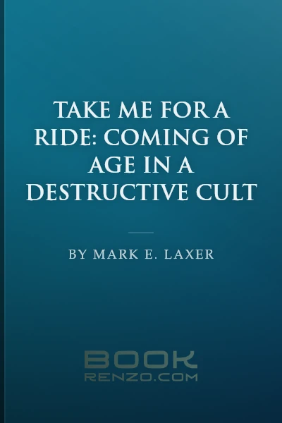 Take Me for a Ride: Coming of Age in a Destructive Cult by Mark E. Laxer