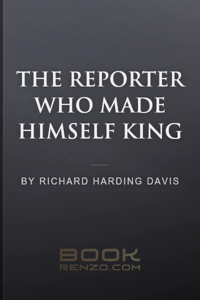 The Reporter Who Made Himself King by Richard Harding Davis