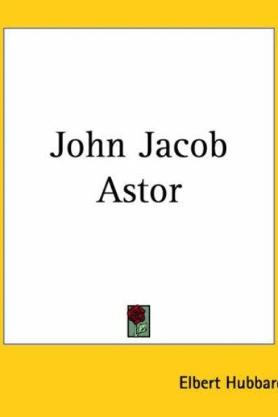 John Jacob Astor by Elbert Hubbard - book cover
