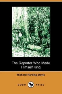 The Reporter Who Made Himself King by Richard Harding Davis - book cover